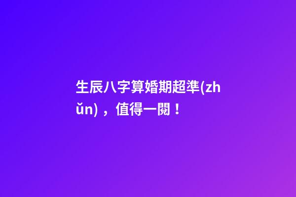 生辰八字算婚期超準(zhǔn)，值得一閱！